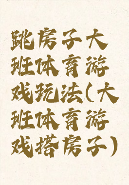 跳房子大班体育游戏玩法(大班体育游戏搭房子)