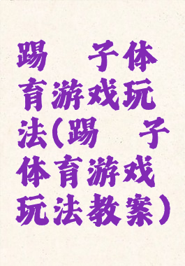 踢毽子体育游戏玩法(踢毽子体育游戏玩法教案)