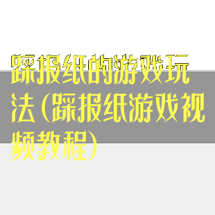 踩报纸的游戏玩法(踩报纸游戏视频教程)