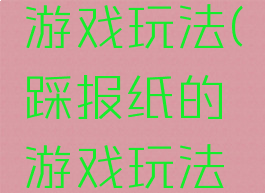 踩报纸的游戏玩法(踩报纸的游戏玩法视频)