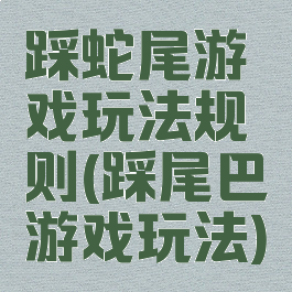 踩蛇尾游戏玩法规则(踩尾巴游戏玩法)