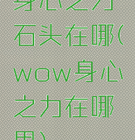 身心之力石头在哪(wow身心之力在哪里)