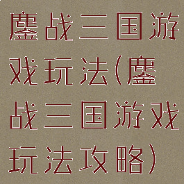 鏖战三国游戏玩法(鏖战三国游戏玩法攻略)