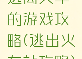 逃离火车的游戏攻略(逃出火车站攻略)