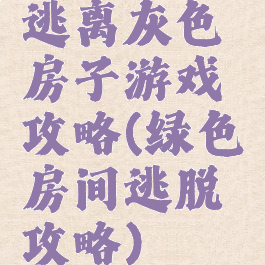 逃离灰色房子游戏攻略(绿色房间逃脱攻略)