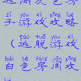 逃离灰色房子游戏攻略(逃脱游戏白色房间攻略)