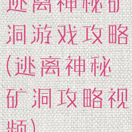 逃离神秘矿洞游戏攻略(逃离神秘矿洞攻略视频)