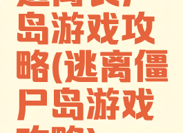 逃离丧尸岛游戏攻略(逃离僵尸岛游戏攻略)