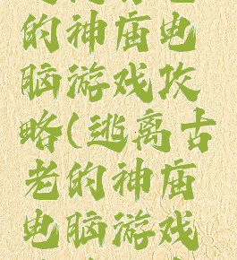 逃离古老的神庙电脑游戏攻略(逃离古老的神庙电脑游戏攻略大全)