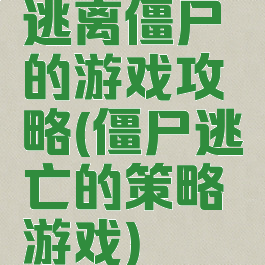 逃离僵尸的游戏攻略(僵尸逃亡的策略游戏)