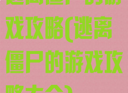 逃离僵尸的游戏攻略(逃离僵尸的游戏攻略大全)