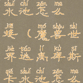 逃离库斯卡水池怎么接(魔兽世界逃离库斯卡水池怎么接)