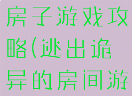 逃离恐怖的房子游戏攻略(逃出诡异的房间游戏攻略)
