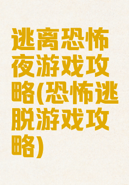 逃离恐怖夜游戏攻略(恐怖逃脱游戏攻略)