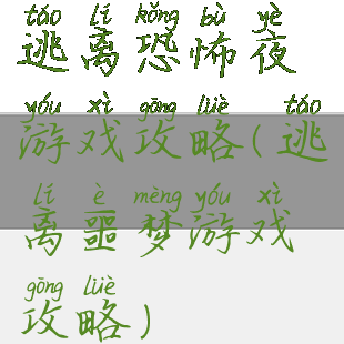 逃离恐怖夜游戏攻略(逃离噩梦游戏攻略)