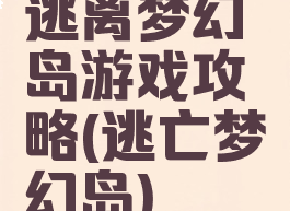 逃离梦幻岛游戏攻略(逃亡梦幻岛)