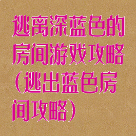 逃离深蓝色的房间游戏攻略(逃出蓝色房间攻略)