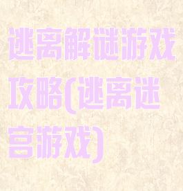 逃离解谜游戏攻略(逃离迷宫游戏)
