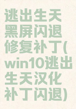 逃出生天黑屏闪退修复补丁(win10逃出生天汉化补丁闪退)