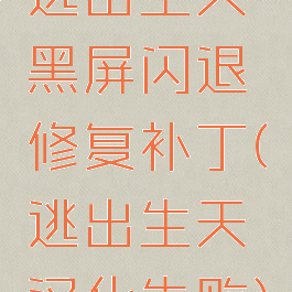 逃出生天黑屏闪退修复补丁(逃出生天汉化失败)