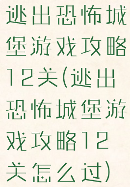 逃出恐怖城堡游戏攻略12关(逃出恐怖城堡游戏攻略12关怎么过)
