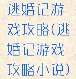 逃婚记游戏攻略(逃婚记游戏攻略小说)