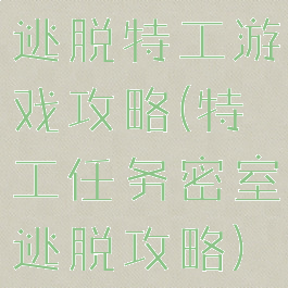 逃脱特工游戏攻略(特工任务密室逃脱攻略)
