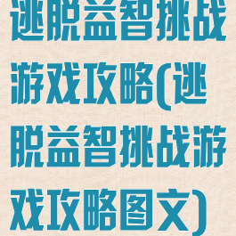 逃脱益智挑战游戏攻略(逃脱益智挑战游戏攻略图文)