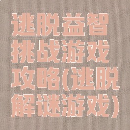 逃脱益智挑战游戏攻略(逃脱解谜游戏)