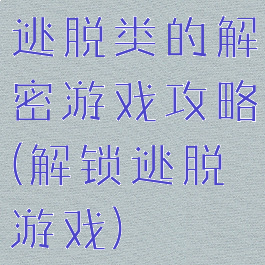 逃脱类的解密游戏攻略(解锁逃脱游戏)