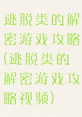 逃脱类的解密游戏攻略(逃脱类的解密游戏攻略视频)