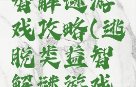 逃脱类益智解谜游戏攻略(逃脱类益智解谜游戏攻略视频)