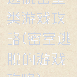 逃脱密室类游戏攻略(密室逃脱的游戏攻略)