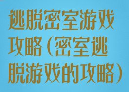 逃脱密室游戏攻略(密室逃脱游戏的攻略)