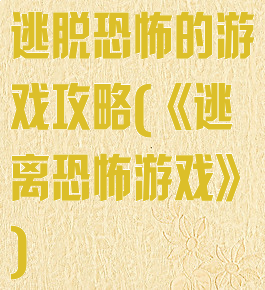 逃脱恐怖的游戏攻略(《逃离恐怖游戏》)
