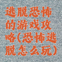 逃脱恐怖的游戏攻略(恐怖逃脱怎么玩)