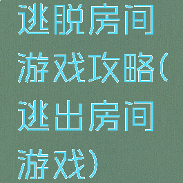 逃脱房间游戏攻略(逃出房间游戏)