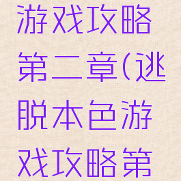 逃脱本色游戏攻略第二章(逃脱本色游戏攻略第二章视频)