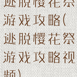 逃脱樱花祭游戏攻略(逃脱樱花祭游戏攻略视频)