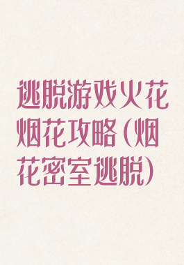 逃脱游戏火花烟花攻略(烟花密室逃脱)