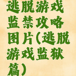 逃脱游戏监禁攻略图片(逃脱游戏监狱篇)