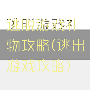 逃脱游戏礼物攻略(逃出游戏攻略)