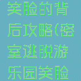 逃脱游戏笑脸的背后攻略(密室逃脱游乐园笑脸如何过关)