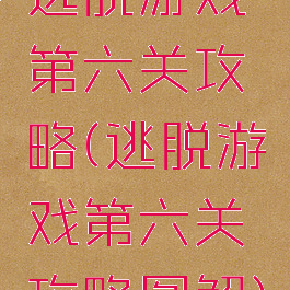 逃脱游戏第六关攻略(逃脱游戏第六关攻略图解)
