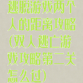 逃脱游戏两个人的距离攻略(双人逃亡游戏攻略第二关怎么过)