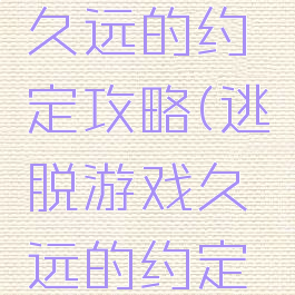逃脱游戏久远的约定攻略(逃脱游戏久远的约定攻略大全)