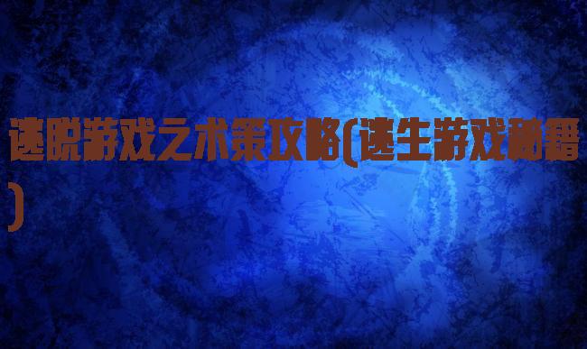 逃脱游戏之术策攻略(逃生游戏秘籍)