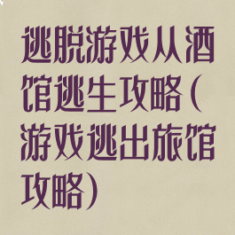 逃脱游戏从酒馆逃生攻略(游戏逃出旅馆攻略)