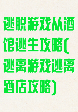 逃脱游戏从酒馆逃生攻略(逃离游戏逃离酒店攻略)