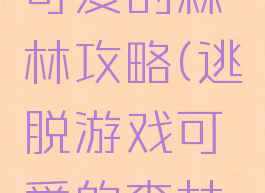 逃脱游戏可爱的森林攻略(逃脱游戏可爱的森林攻略视频)